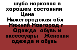 шуба норковая в хорошем состоянии. › Цена ­ 5 000 - Нижегородская обл., Нижний Новгород г. Одежда, обувь и аксессуары » Женская одежда и обувь   